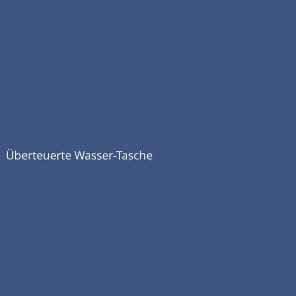 &Uuml;berteuerte Wasser-Tasche