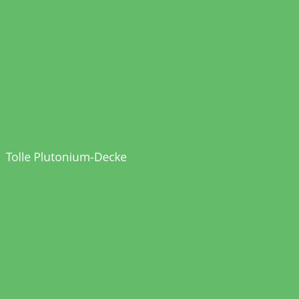 Tolle Plutonium-Decke